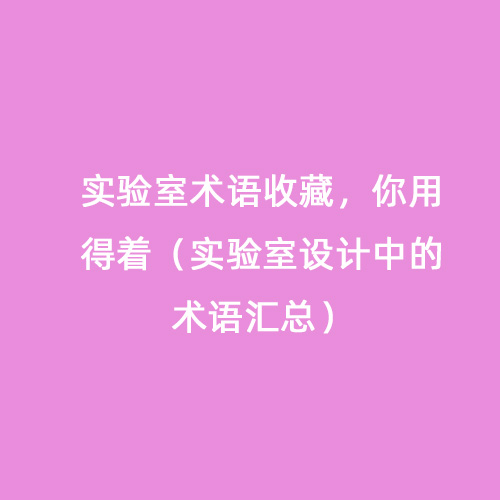 實(shí)驗(yàn)室術(shù)語(yǔ)收藏，你用得著（實(shí)驗(yàn)室設(shè)計(jì)中的術(shù)語(yǔ)匯總）
