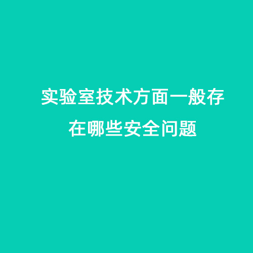 實(shí)驗(yàn)室技術(shù)方面一般存在哪些問題會導(dǎo)致安全問題