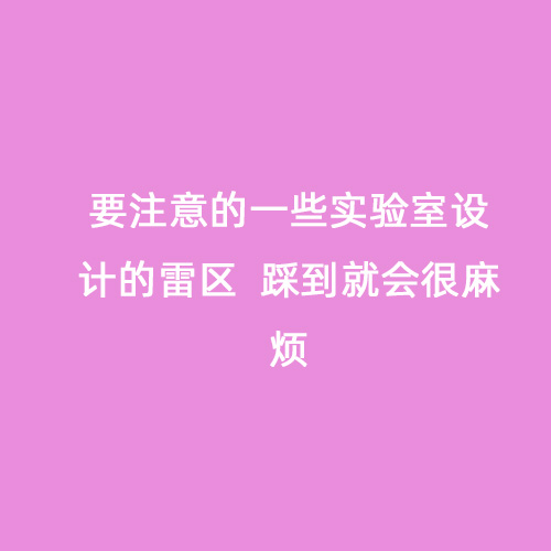 要注意的一些實(shí)驗(yàn)室設(shè)計的雷區(qū)  踩到就會很麻煩