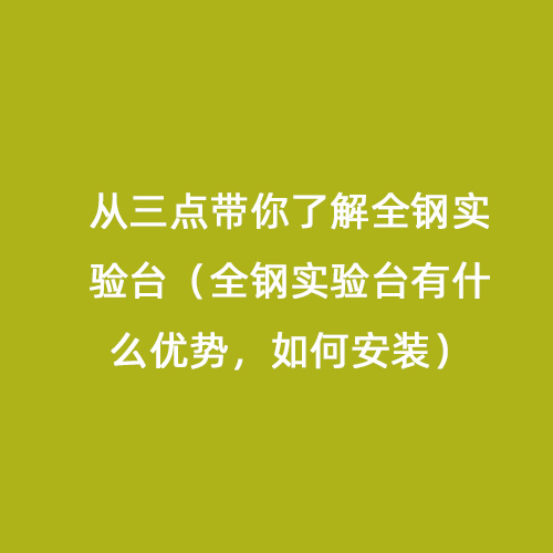 從三點(diǎn)帶你了解全鋼實(shí)驗(yàn)臺(tái)（全鋼實(shí)驗(yàn)臺(tái)有什么優(yōu)勢(shì)，如何安裝）
