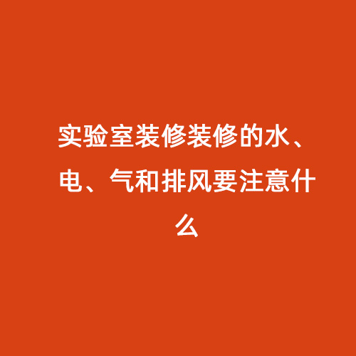 實(shí)驗(yàn)室裝修裝修的水、電、氣和排風(fēng)要注意什么